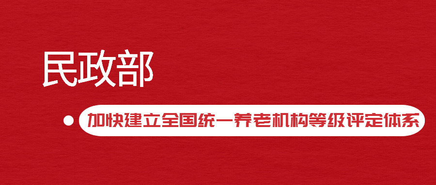 民政部發(fā)文：加快建立全國統(tǒng)一養(yǎng)老機(jī)構(gòu)等級(jí)評(píng)定體系